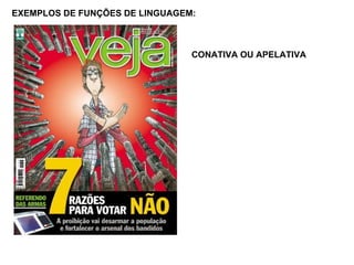 EXEMPLOS DE FUNÇÕES DE LINGUAGEM: CONATIVA OU APELATIVA 