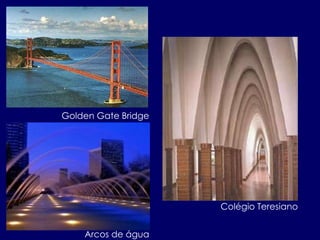 Golden Gate Bridge
Arcos de água
Colégio Teresiano
 