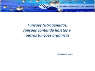 Funcões Nitrogenadas,
funções contendo haletos e
 outras funções orgânicas



                  Professora: Laura
 