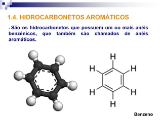 1.4. HIDROCARBONETOS AROMÁTICOS
- Sãoos hidrocarbonetos que possuem um ou mais anéis
benzênicos, que também são chamados de anéis
aromáticos.




                                              Benzeno
 
