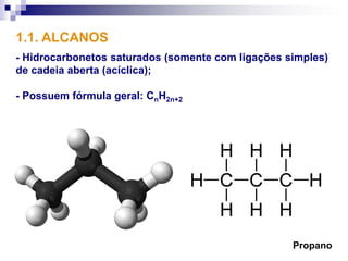 1.1. ALCANOS
- Hidrocarbonetos saturados (somente com ligações simples)
de cadeia aberta (acíclica);

- Possuem fórmula geral: CnH2n+2




                                                   Propano
 