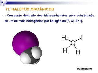 11. HALETOS ORGÂNICOS
- Composto derivado dos hidrocarbonetos pela substituição
de um ou mais hidrogênios por halogênios (F, Cl, Br, I).




                                                   Iodometano
 