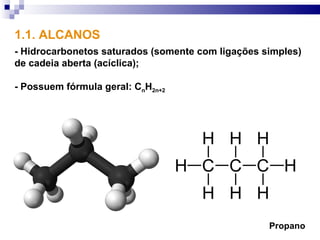 1.1. ALCANOS
- Hidrocarbonetos saturados (somente com ligações simples)
de cadeia aberta (acíclica);

- Possuem fórmula geral: CnH2n+2




                                                   Propano
 
