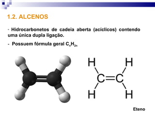 1.2. ALCENOS
-Hidrocarbonetos de cadeia aberta (acíclicos) contendo
uma única dupla ligação.
- Possuem fórmula geral CnH2n




                                                   Eteno
 