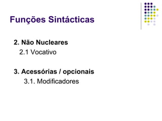 Funções Sintácticas

2. Não Nucleares
  2.1 Vocativo

3. Acessórias / opcionais
    3.1. Modificadores
 