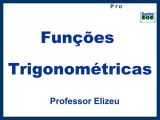 P r o f.: S h yn a




   Funções
Trigonométricas
    Professor Elizeu
 