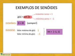EXEMPLOS DE SENÓIDES
g(x) = sen 2x
máximo seno = 1
mínimo seno = 1
1
1
Im = [1, 1]
IMAGEM:
DOMÍNIO: D = IR (sempre!)
Valor máximo de g(x):
Valor mínimo de g(x):
 