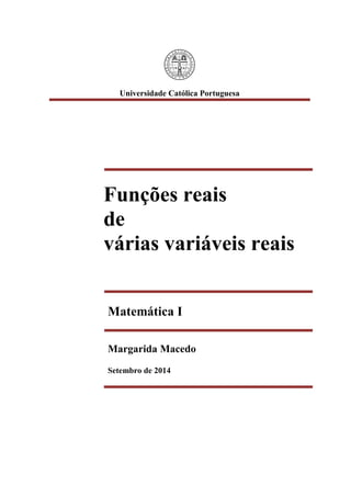 Universidade Católica Portuguesa
Funções reais
de
várias variáveis reais
Matemática I
Margarida Macedo
Setembro de 2014
 