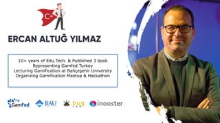 10+ years of Edu.Tech. & Published 3 book
Representing Gamfed Turkey
Lecturing Gamification at Bahçeşehir University
Organizing Gamification Meetup & Hackathon
C*
 