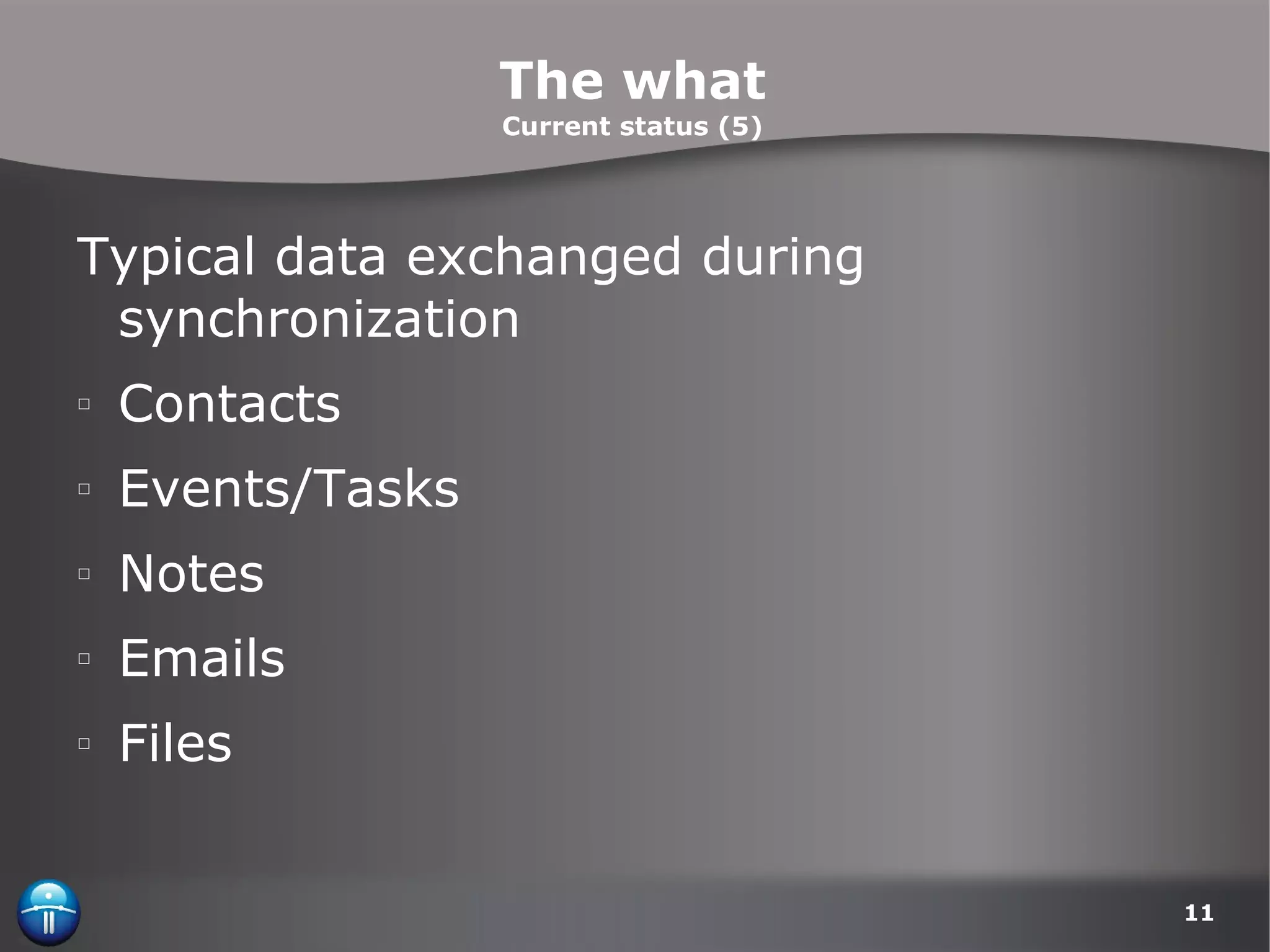 The what Current status (5) Typical data exchanged during synchronization Contacts Events/Tasks Notes Emails Files 
