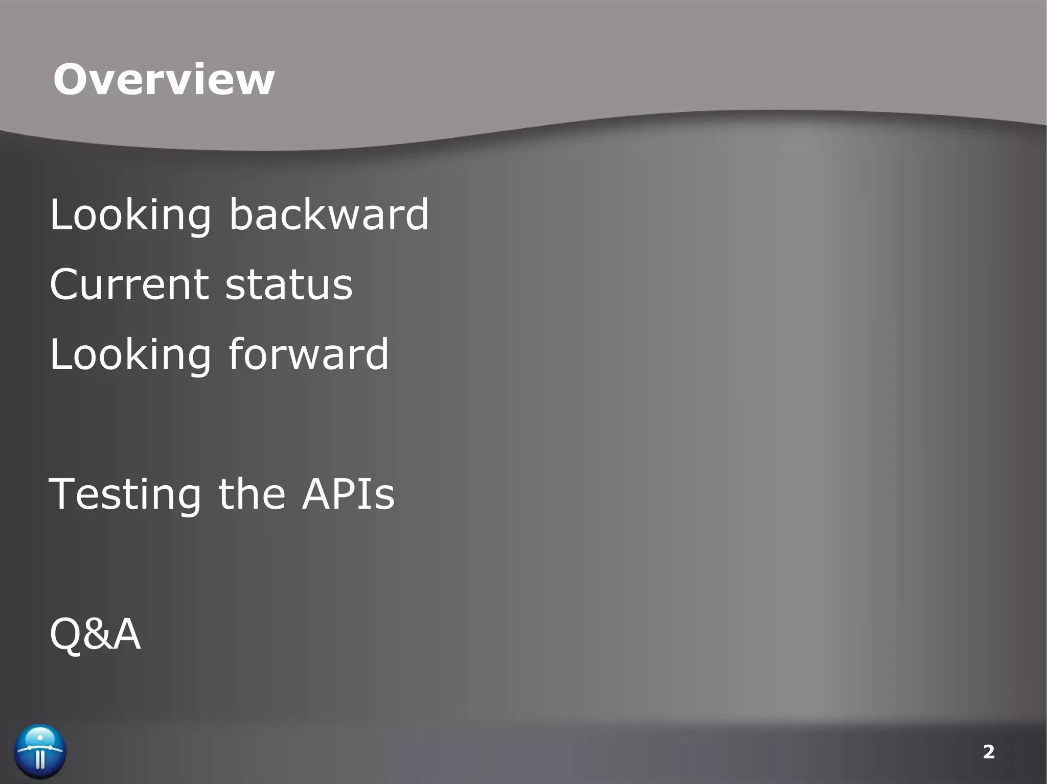 Overview Looking backward Current status Looking forward Testing the APIs Q&A 