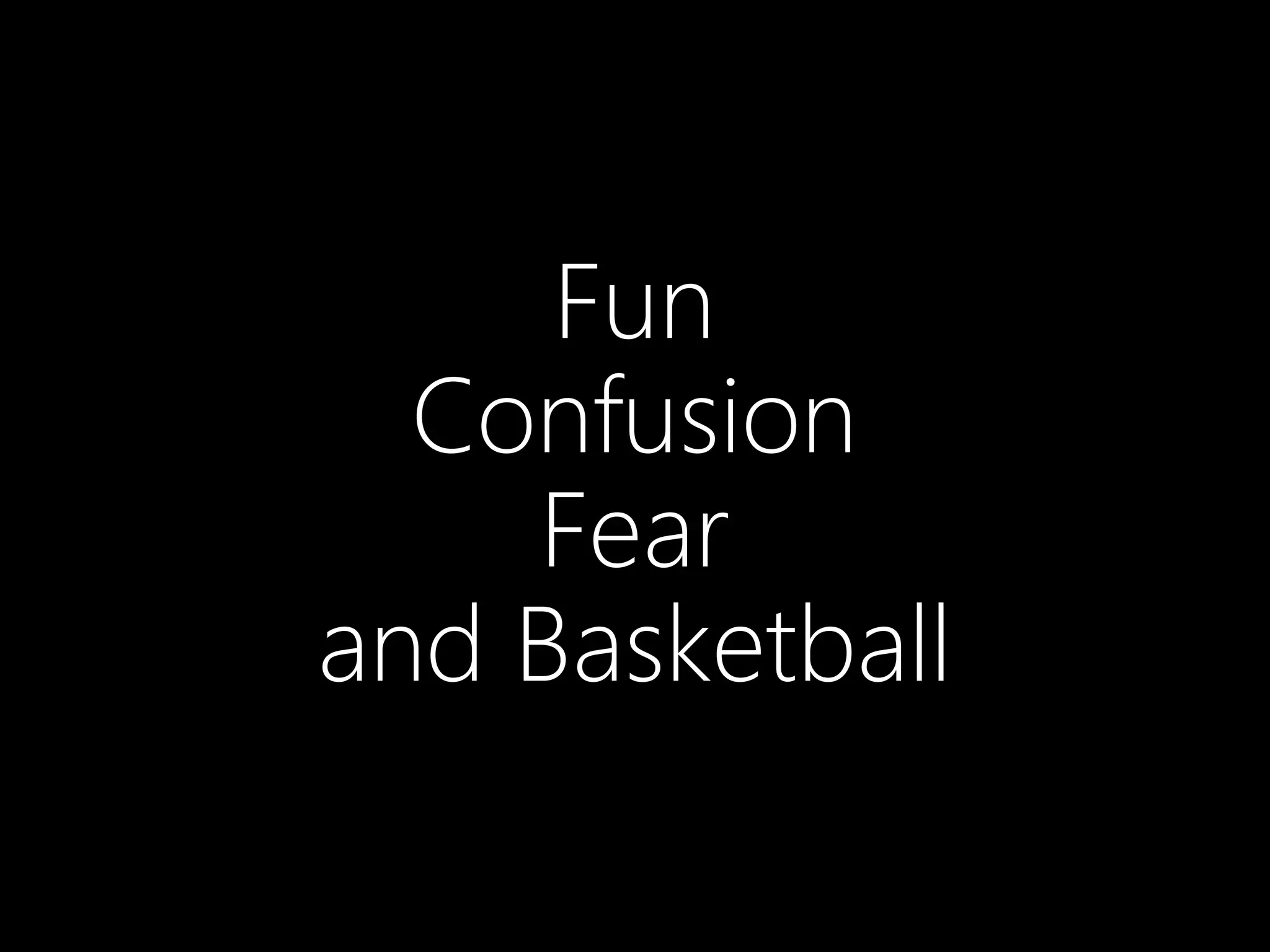 Fun
Confusion
Fear
and Basketball
 