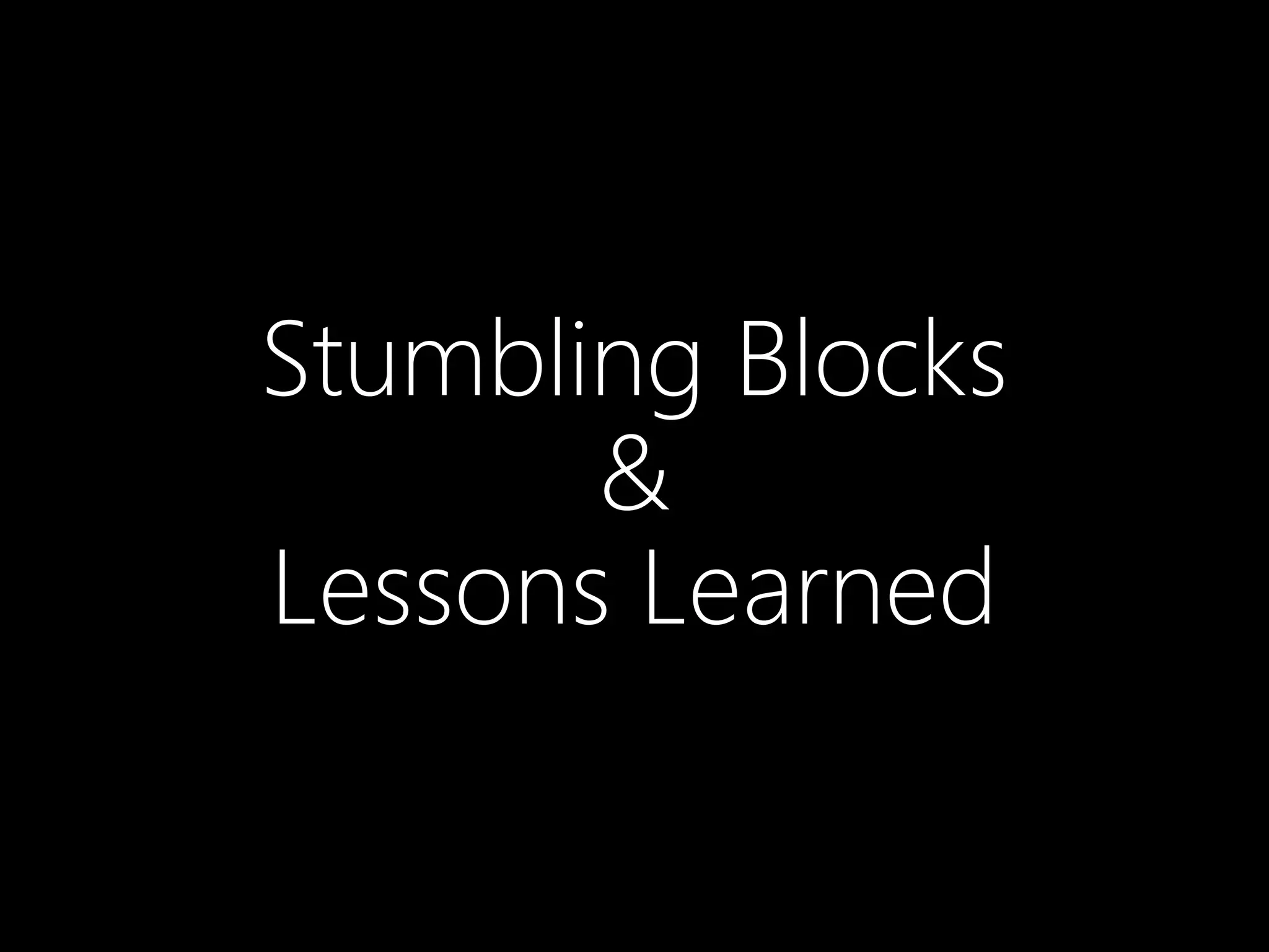 Stumbling Blocks
&
Lessons Learned
 