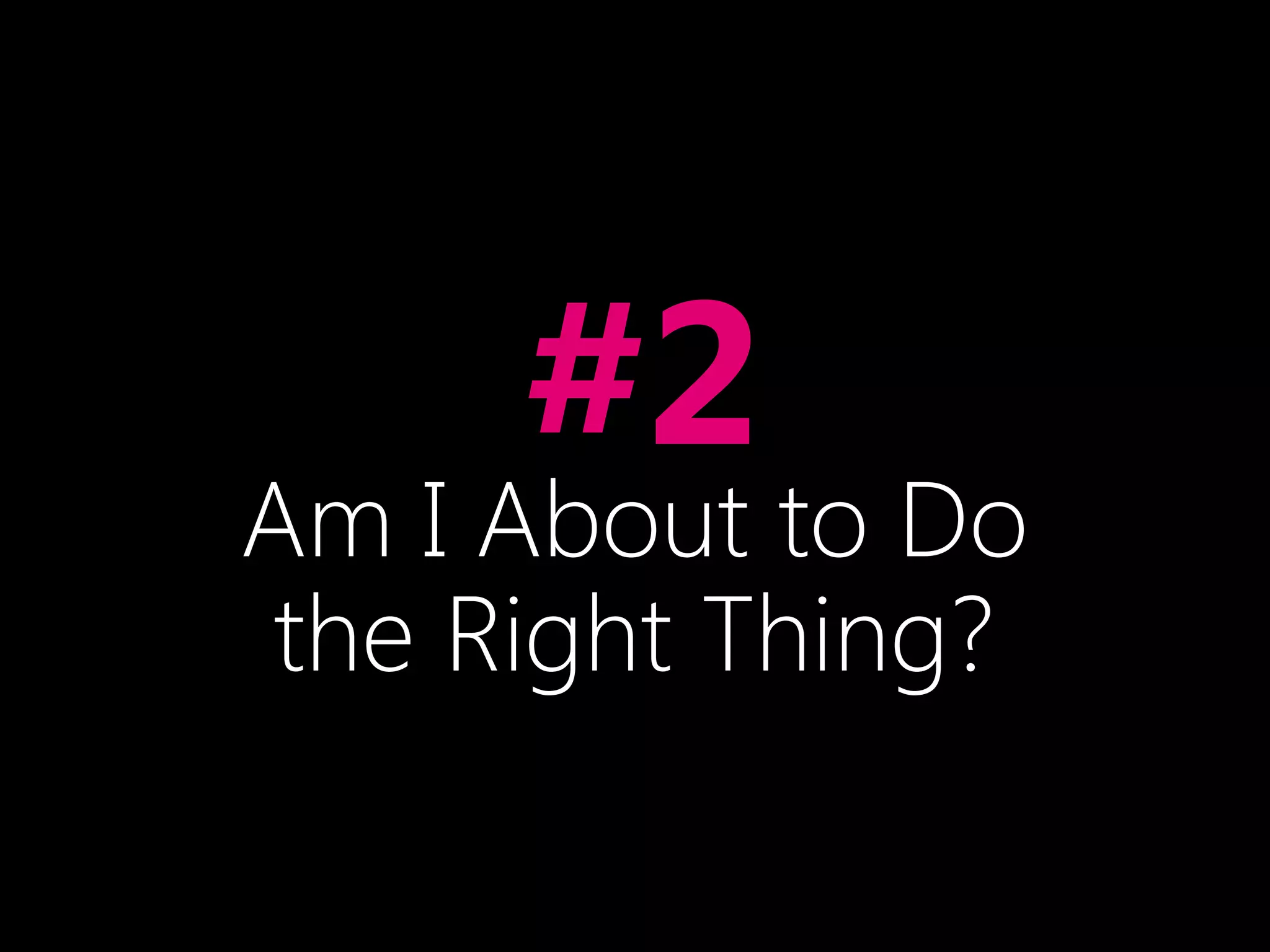 •#2
Am I About to Do
the Right Thing?
 