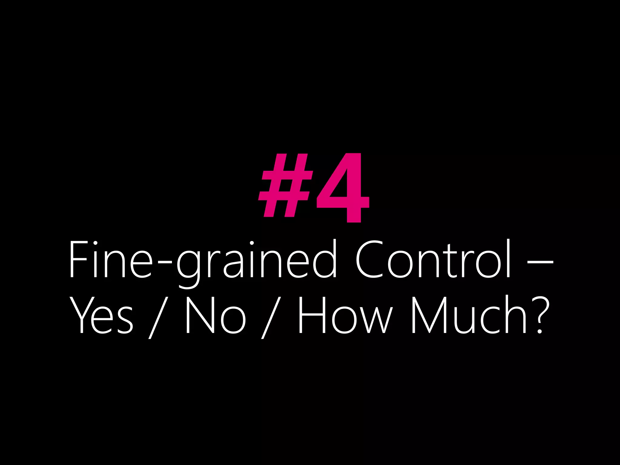 •#4
Fine-grained Control –
Yes / No / How Much?
 