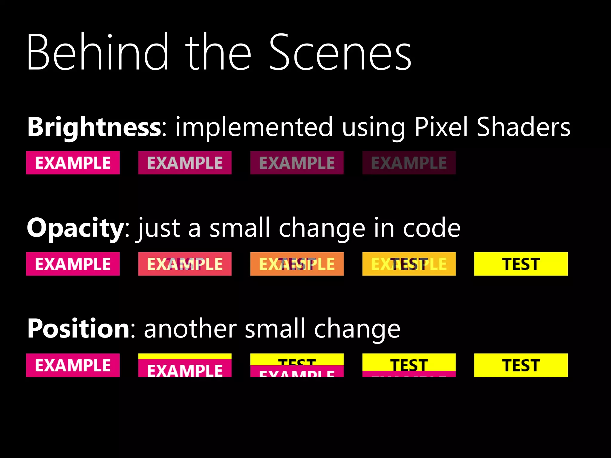 Behind the Scenes
•Brightness: implemented using Pixel Shaders
•Opacity: just a small change in code
•Position: another small change
 