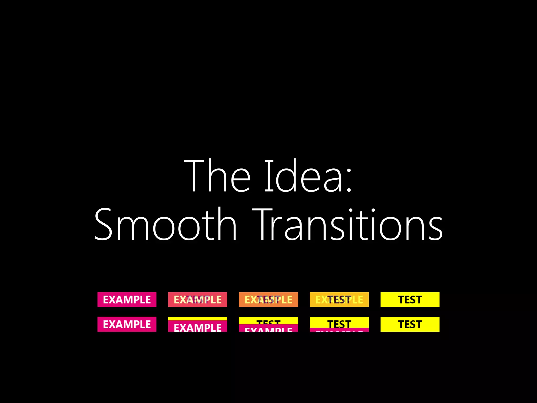 The Idea:
Smooth Transitions
 
