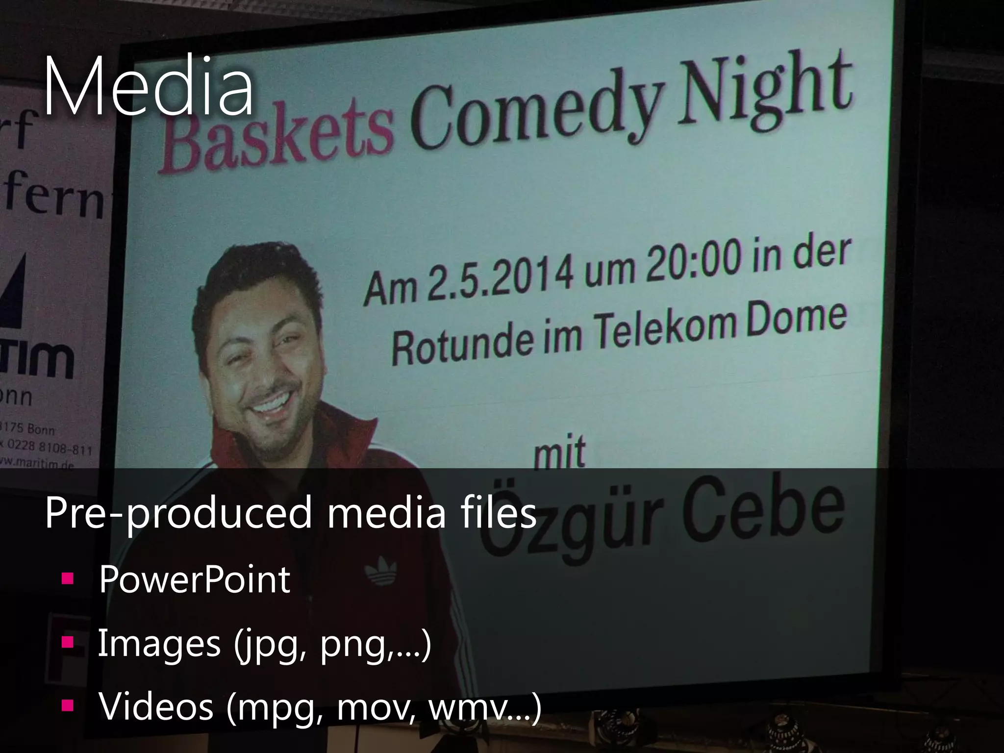 Media
•Pre-produced media files
 PowerPoint
 Images (jpg, png,...)
 Videos (mpg, mov, wmv...)
 