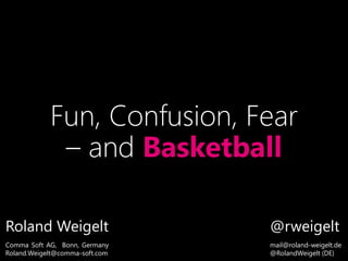 Fun, Confusion, Fear
– and Basketball
Roland Weigelt
Comma Soft AG, Bonn, Germany
Roland.Weigelt@comma-soft.com
@rweigelt
mail@roland-weigelt.de
@RolandWeigelt (DE)
 