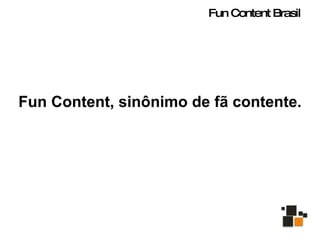 Fun Content, sinônimo de fã contente. Fun Content Brasil 