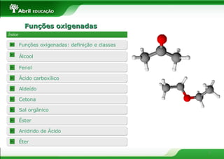 Funções oxigenadas Índice Álcool Fenol Funções oxigenadas: definição e classes Ácido carboxílico Aldeído Cetona Sal orgânico Éster Éter Anidrido de Ácido 