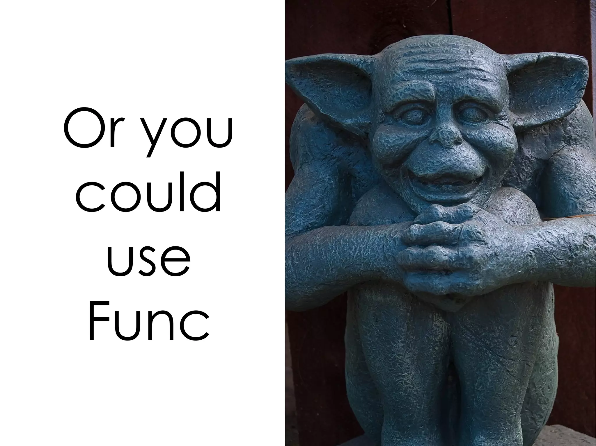Or you
could
  use
 Func
 
