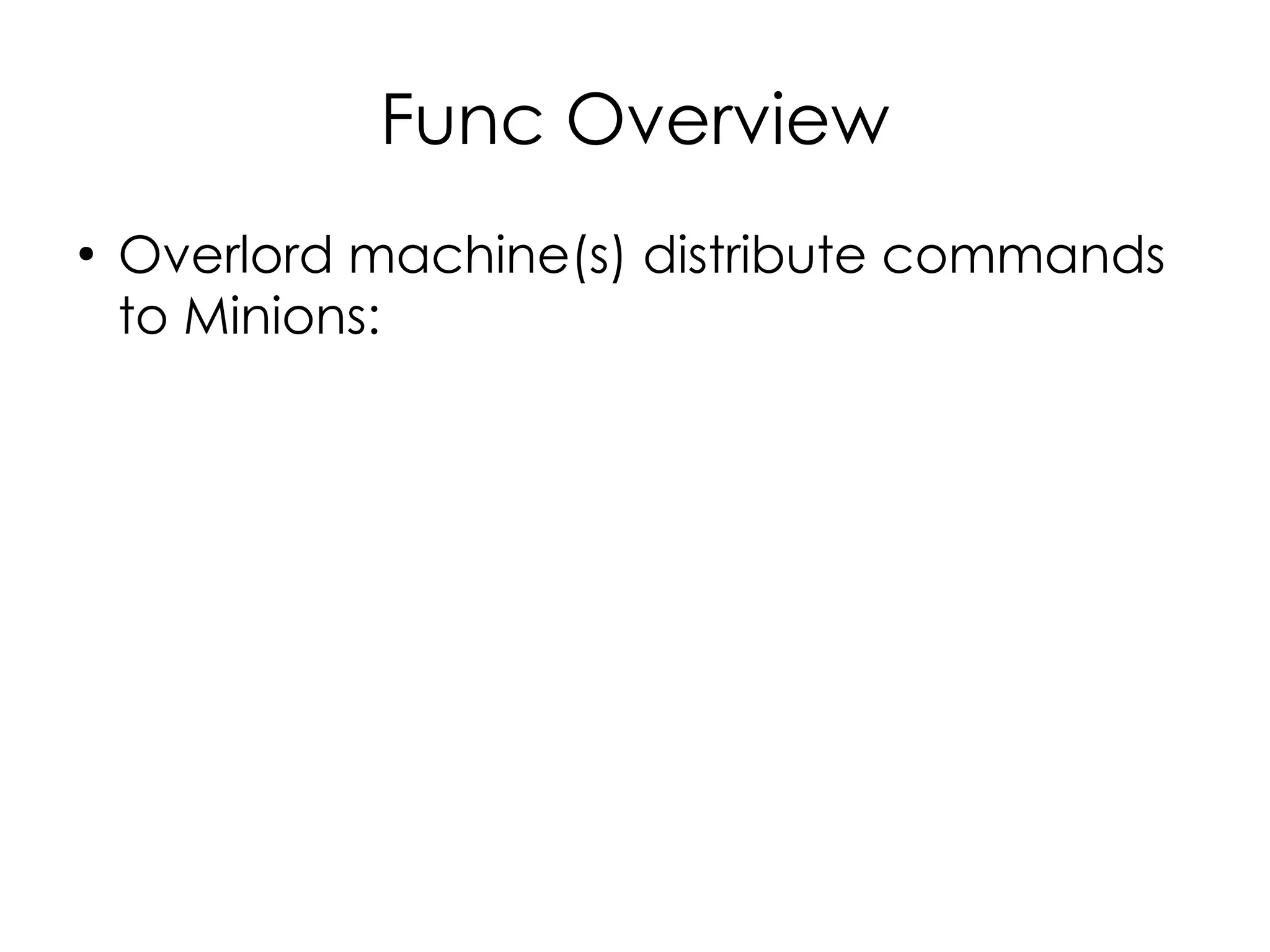 Func Overview
●
    Overlord machine(s) distribute commands
    to Minions:
 