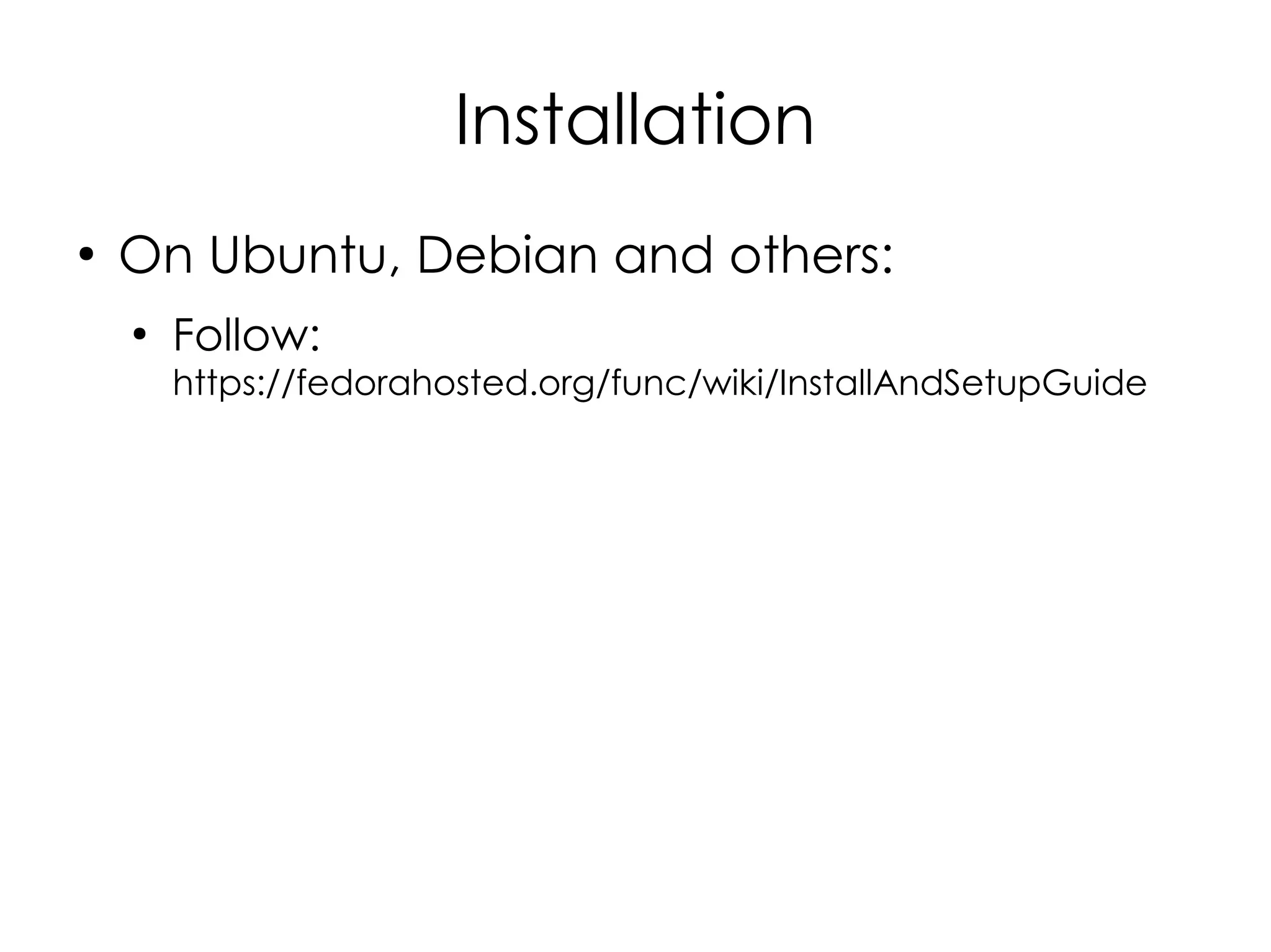 Installation
●
    On Ubuntu, Debian and others:
    ●
        Follow:
        https://fedorahosted.org/func/wiki/InstallAndSetupGuide
 