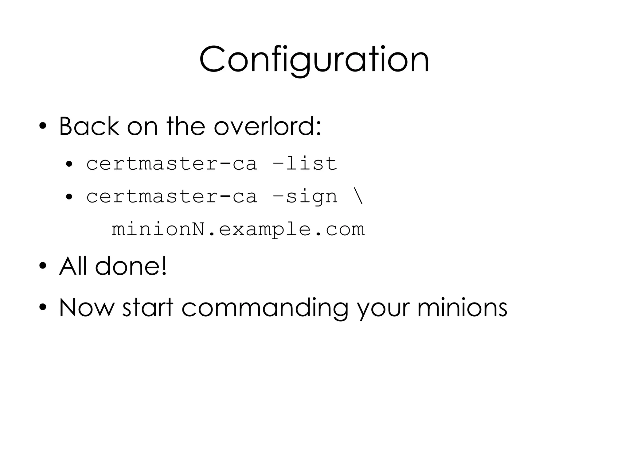Configuration
●
    Back on the overlord:
    ●   certmaster-ca –list
    ●   certmaster-ca –sign 
          minionN.example.com
●
    All done!
●
    Now start commanding your minions
 