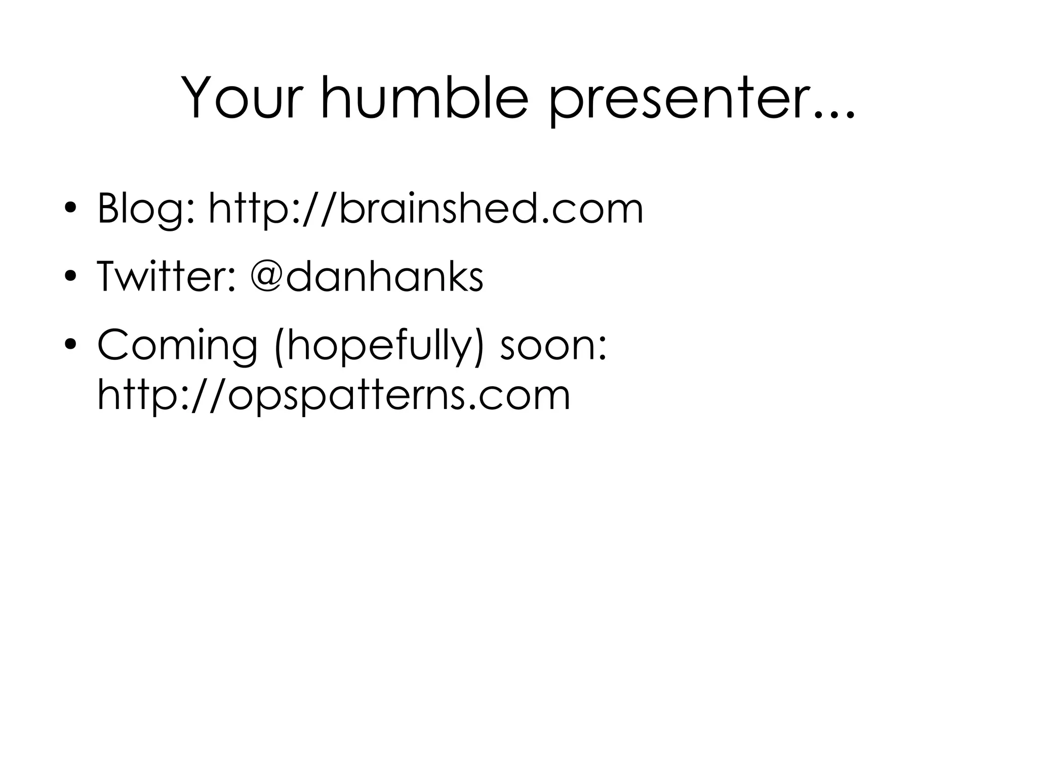Your humble presenter...
●
    Blog: http://brainshed.com
●
    Twitter: @danhanks
●
    Coming (hopefully) soon:
    http://opspatterns.com
 