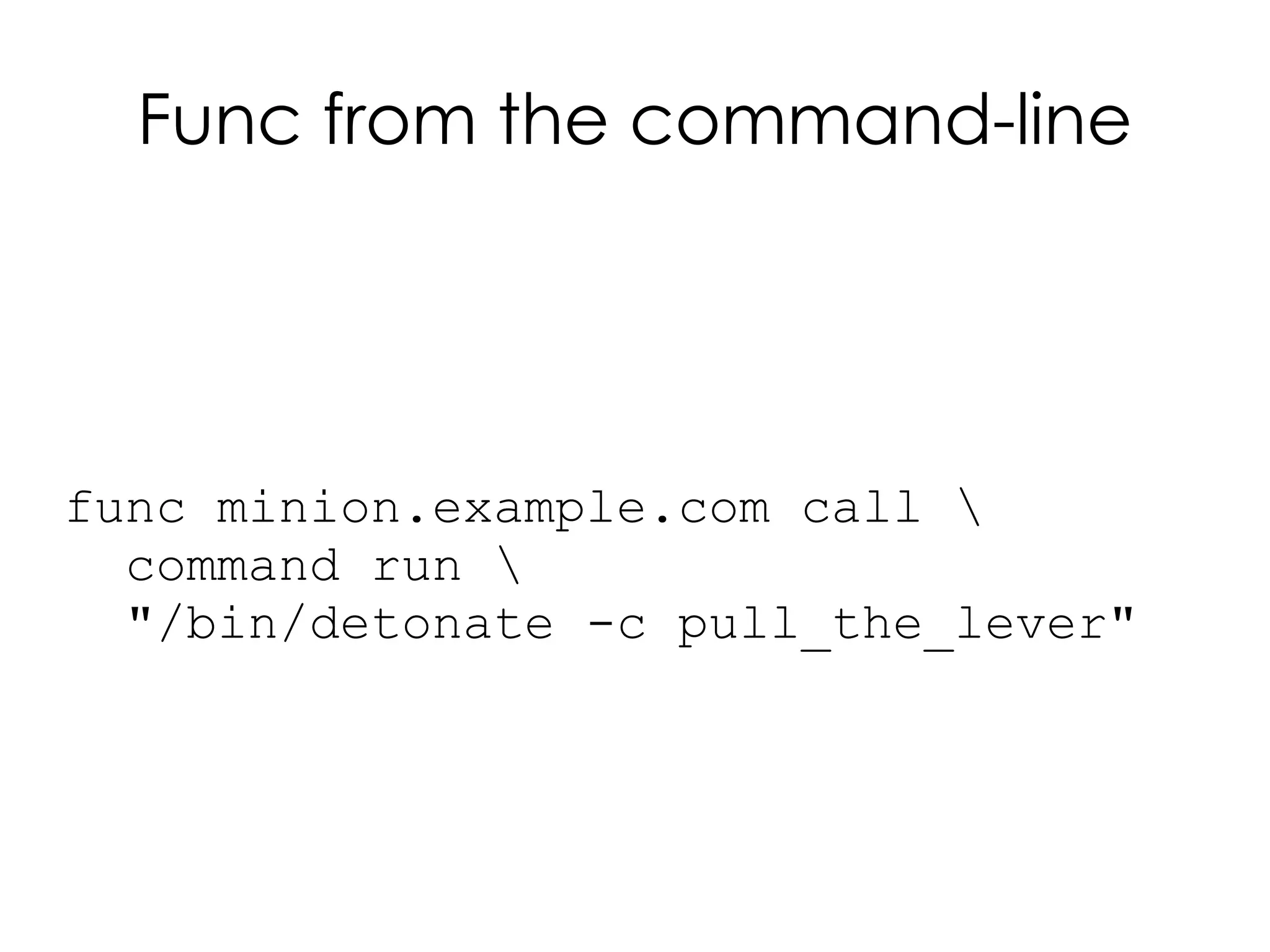 Func from the command-line




func minion.example.com call 
  command run 
  "/bin/detonate -c pull_the_lever"
 