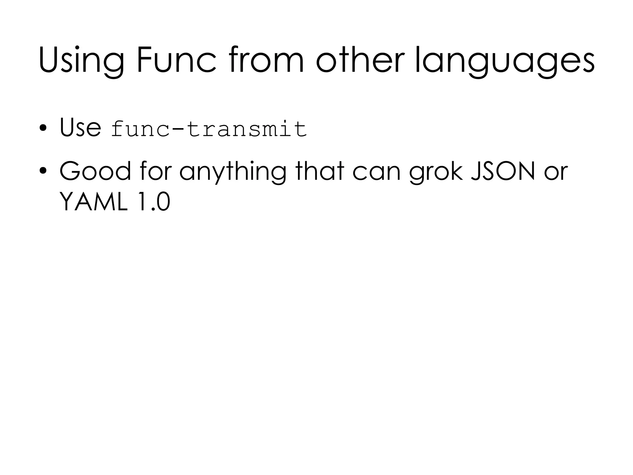Using Func from other languages
●   Use func-transmit
●
    Good for anything that can grok JSON or
    YAML 1.0
 