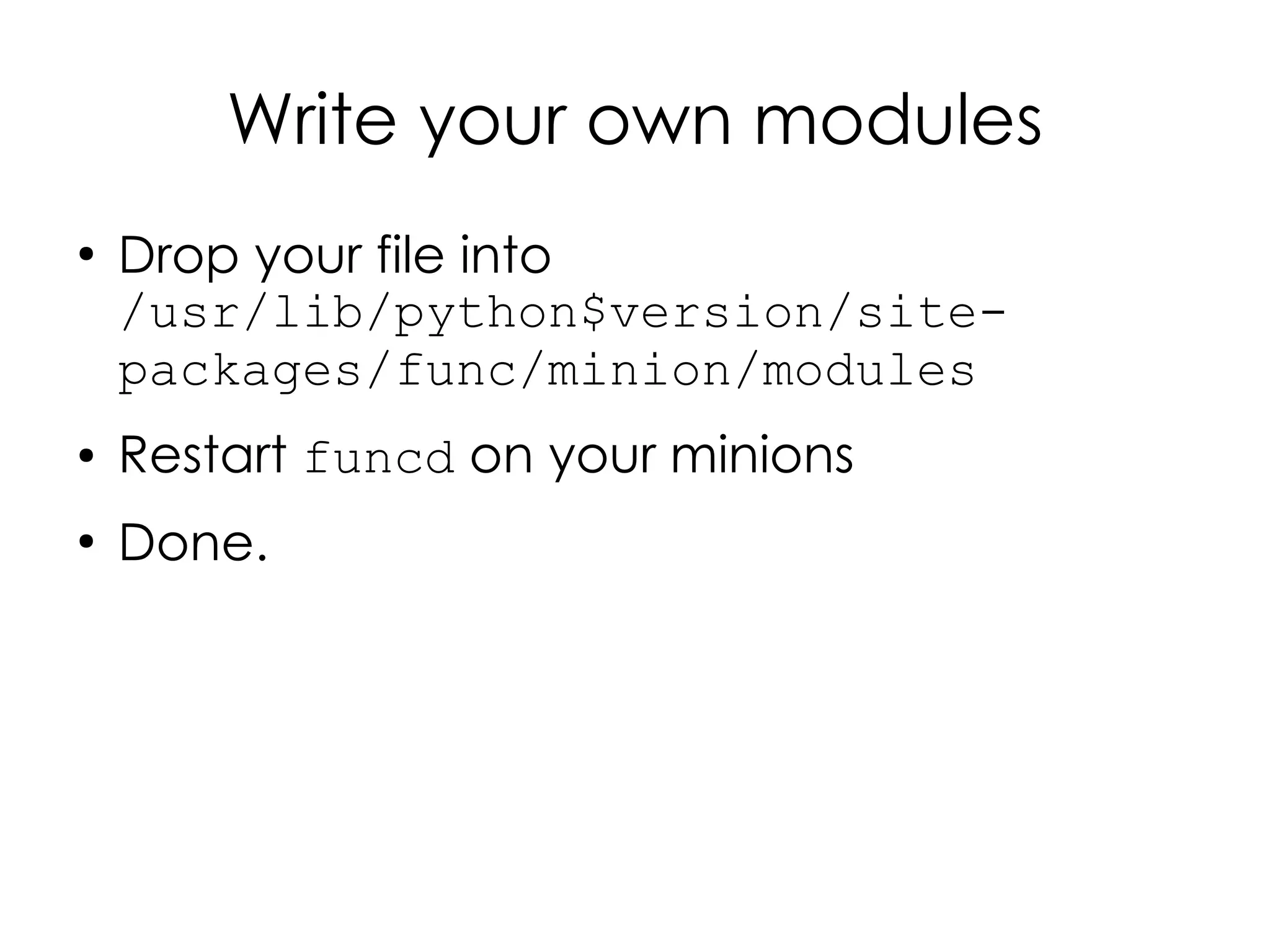 Write your own modules
●
    Drop your file into
    /usr/lib/python$version/site-
    packages/func/minion/modules
●   Restart funcd on your minions
●
    Done.
 