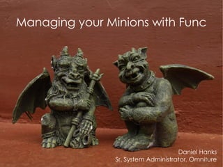 Managing your Minions with Func




                                     Daniel Hanks
                Sr. System Administrator, Omniture
 