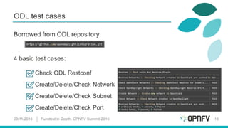 ODL test cases
09/11/2015 Functest in Depth, OPNFV Summit 2015 15
Borrowed from ODL repository
4 basic test cases:
Check ODL Restconf
Create/Delete/Check Network
Create/Delete/Check Subnet
Create/Delete/Check Port
 