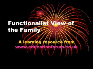 Functionalist View of
the Family
A learning resource from
www.educationforum.co.uk

 