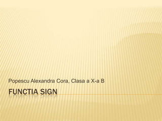Popescu Alexandra Cora, Clasa a X-a B

FUNCTIA SIGN

 