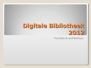 Digitale Bibliotheek 2012 Functies & architectuur 