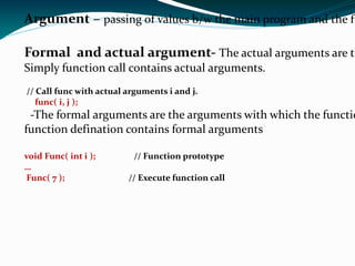 Function name:  this is the name given to the function.  int  sum  (int a, int b) Note- “ sum ” is the function name  Return data type:  this specifies the type of data given back to the calling construct. int   sum (int a, int b) Note- “ int ” is the return data type 