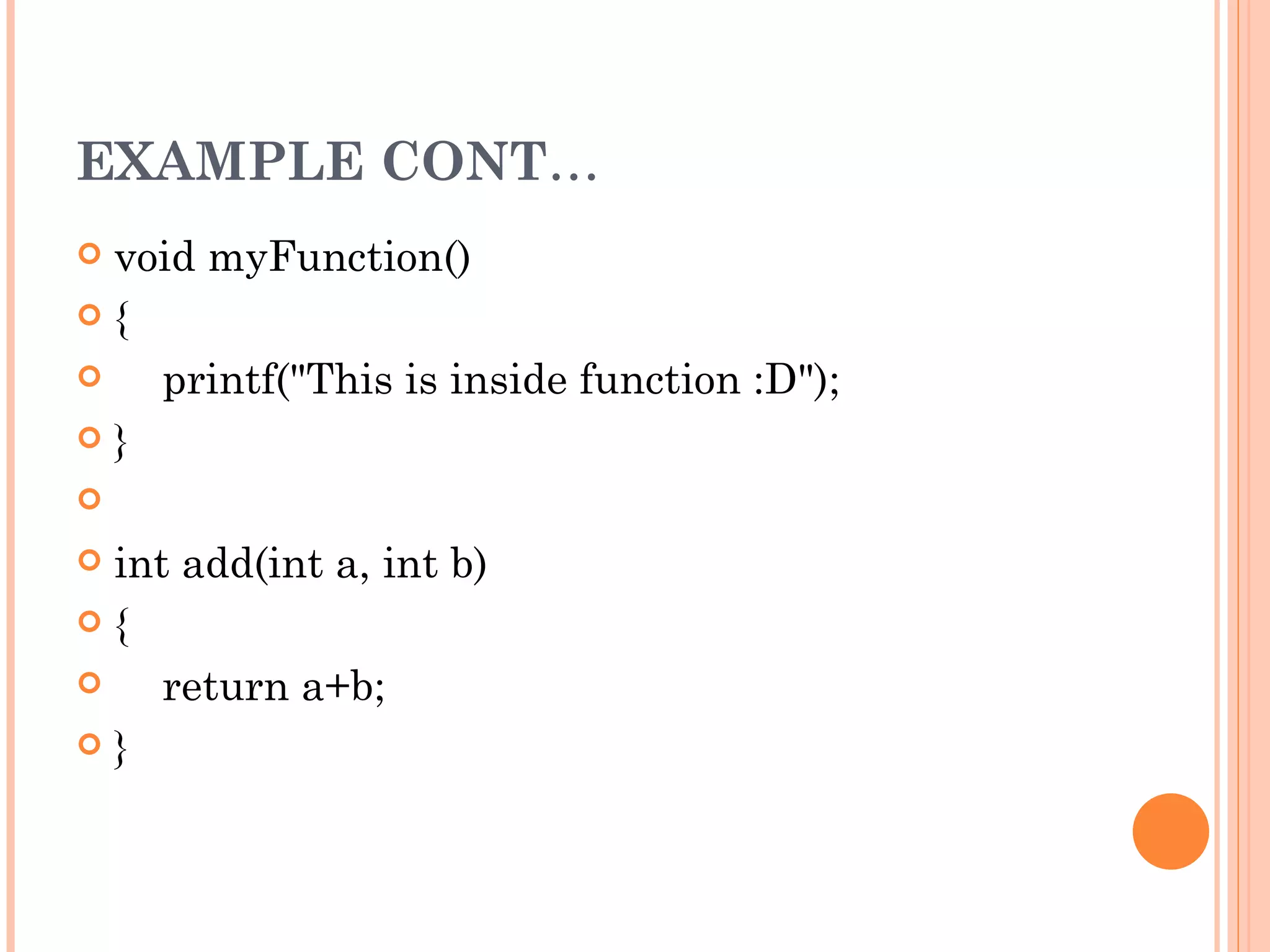 EXAMPLE CONT…
 void myFunction()
{

     printf("This is inside function :D");

}

 

 int add(int a, int b)

{

     return a+b;

}
 