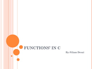FUNCTIONS’ IN C
                  By-Nilam Desai
 