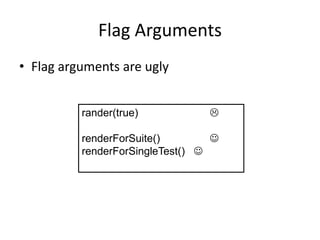 Flag Arguments
• Flag arguments are ugly
rander(true) 
renderForSuite() 
renderForSingleTest() 
 
