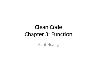 Clean Code
Chapter 3: Function
Kent Huang
 
