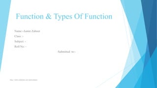 Function & Types Of Function
Name:-Aamir Zahoor
Class :-
Subject: -
Roll No: -
Submitted to:-
http://www.slideshare.net/aamirzahoor1
 