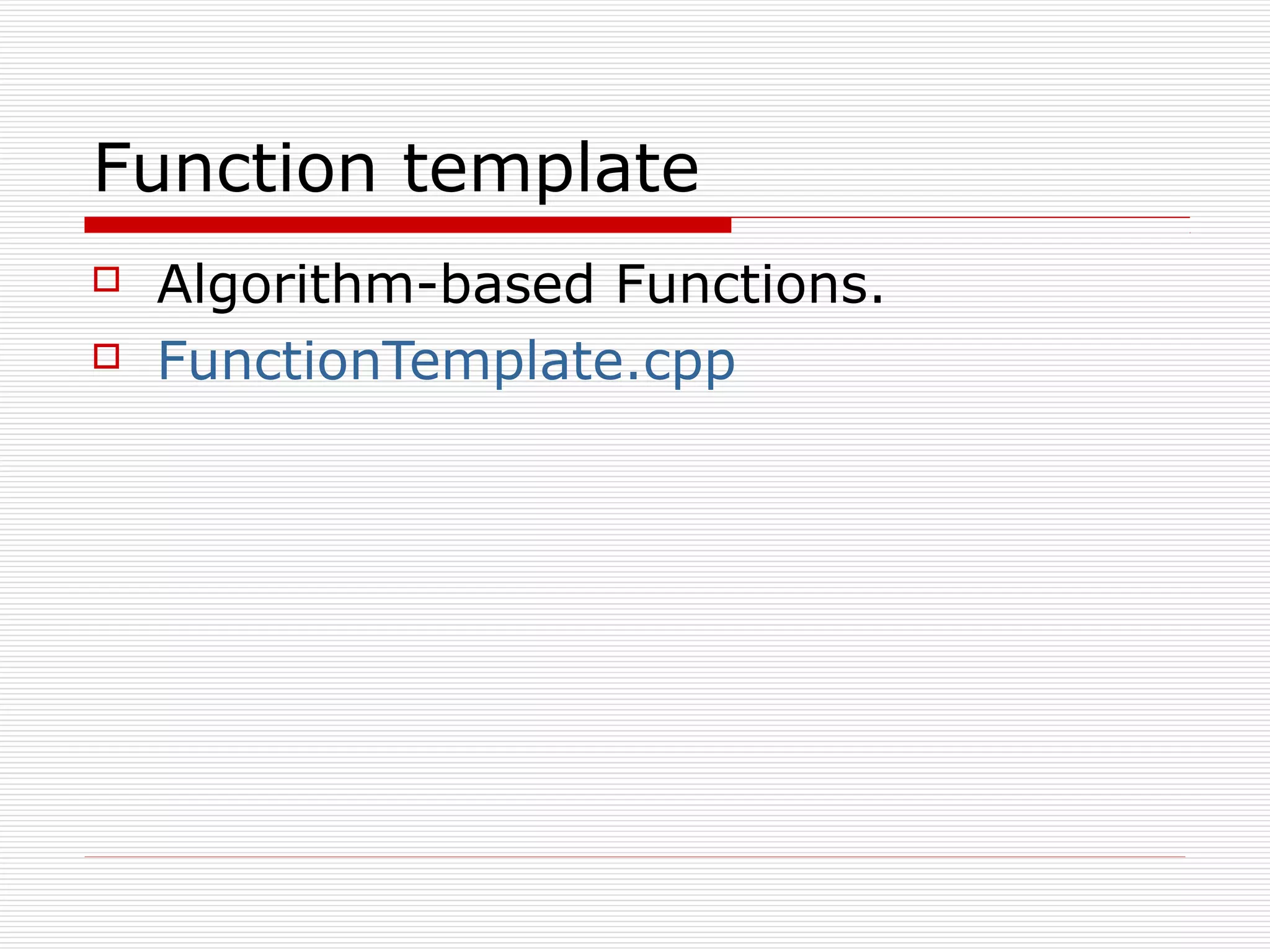 Function template
Algorithm-based Functions.
FunctionTemplate.cpp