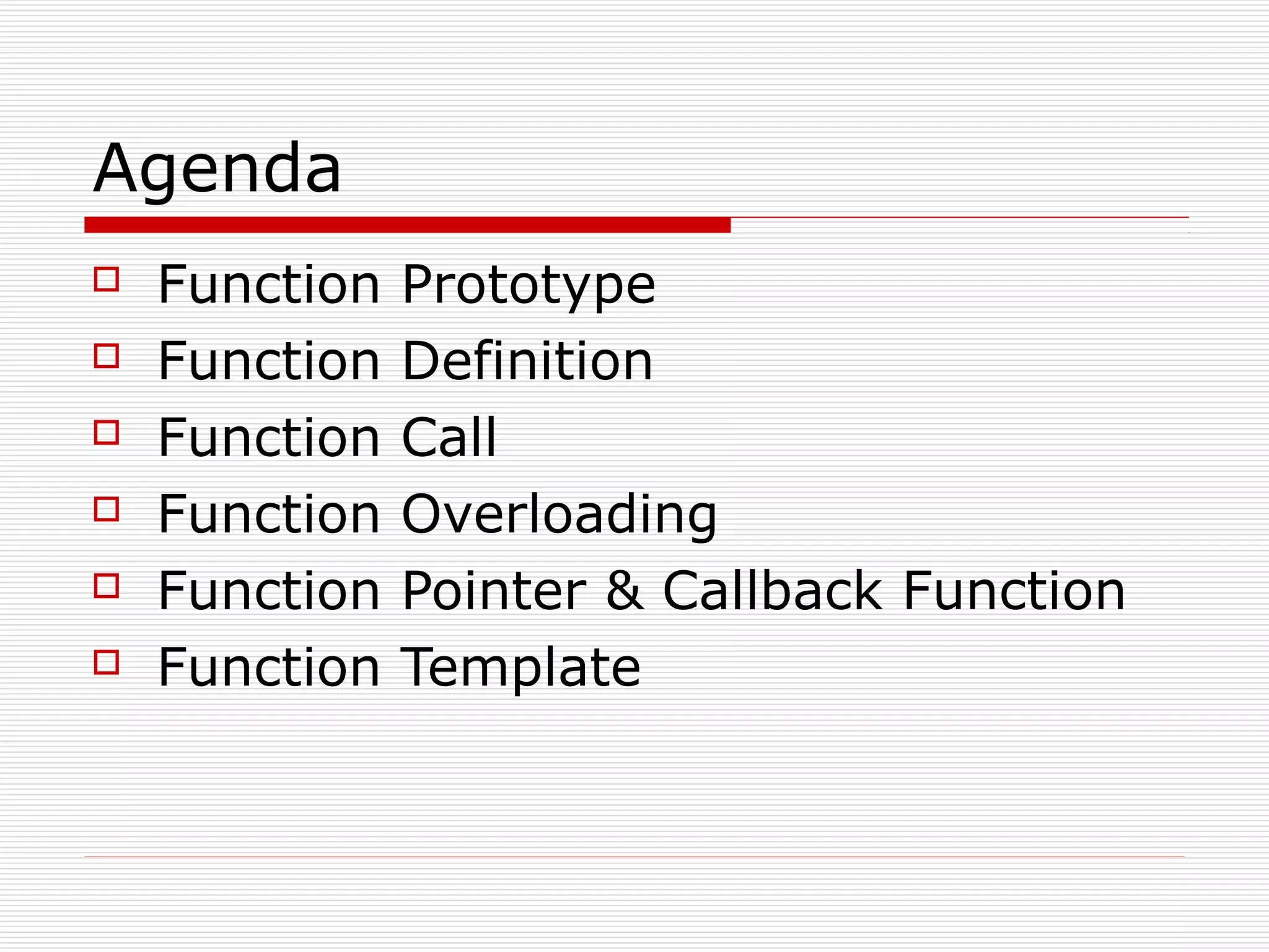 Agenda
Function Prototype
Function Definition
Function Call
Function Overloading
Function Pointer & Callback Function
Function Template
