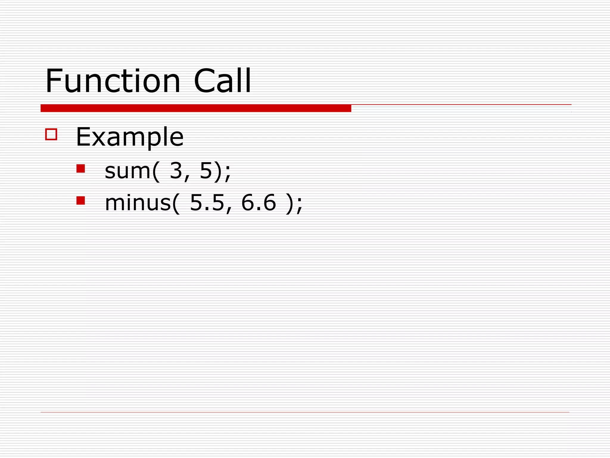 Function Call
Example
sum( 3, 5);
minus( 5.5, 6.6 );