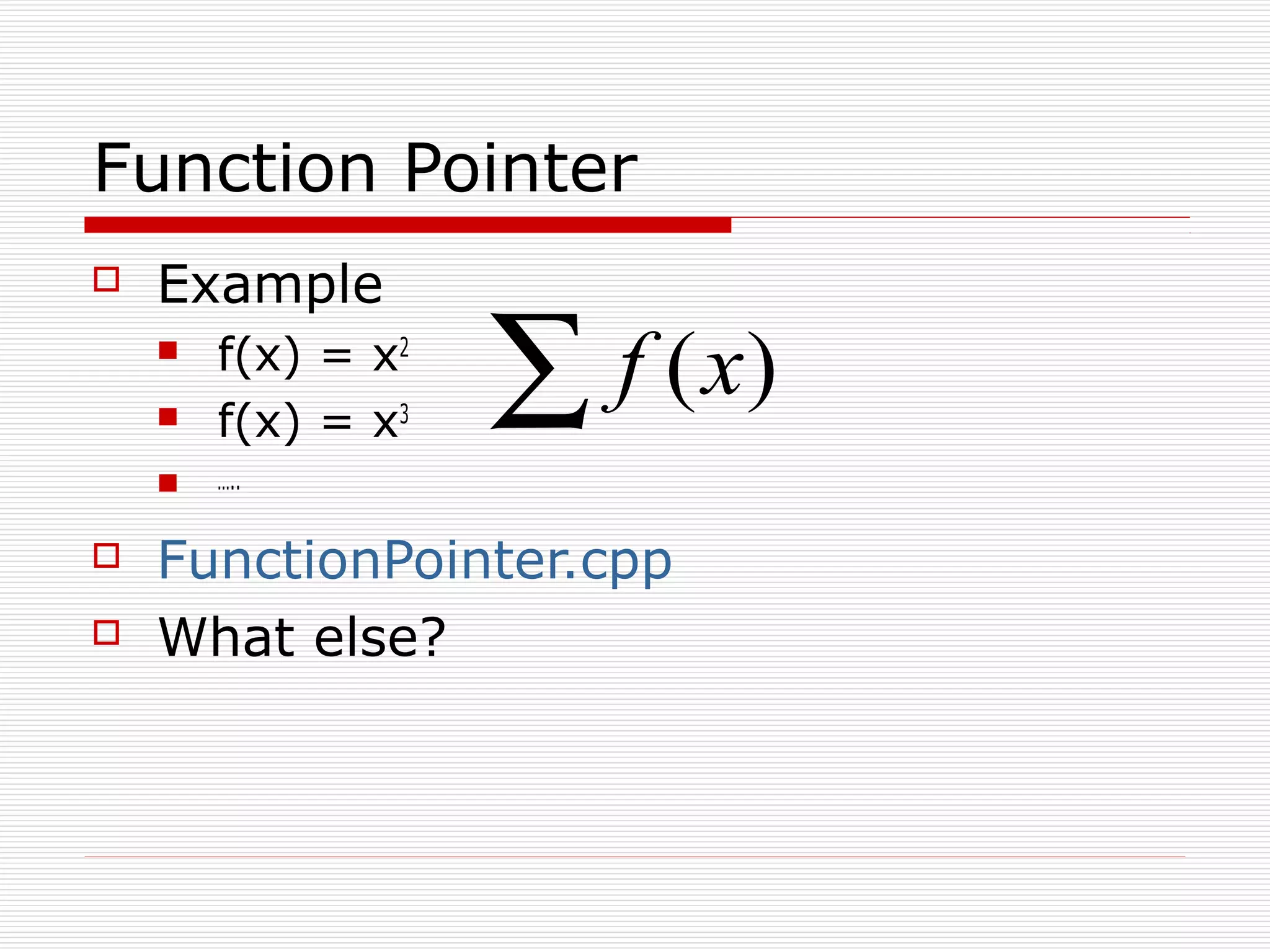 Function Pointer
Example
f(x) = x2
f(x) = x3
…..
FunctionPointer.cpp
What else?
∑ )(xf