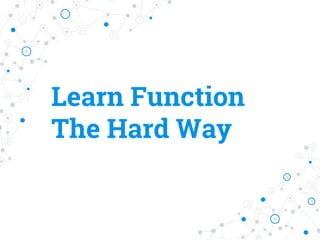 Learn Function
The Hard Way
 