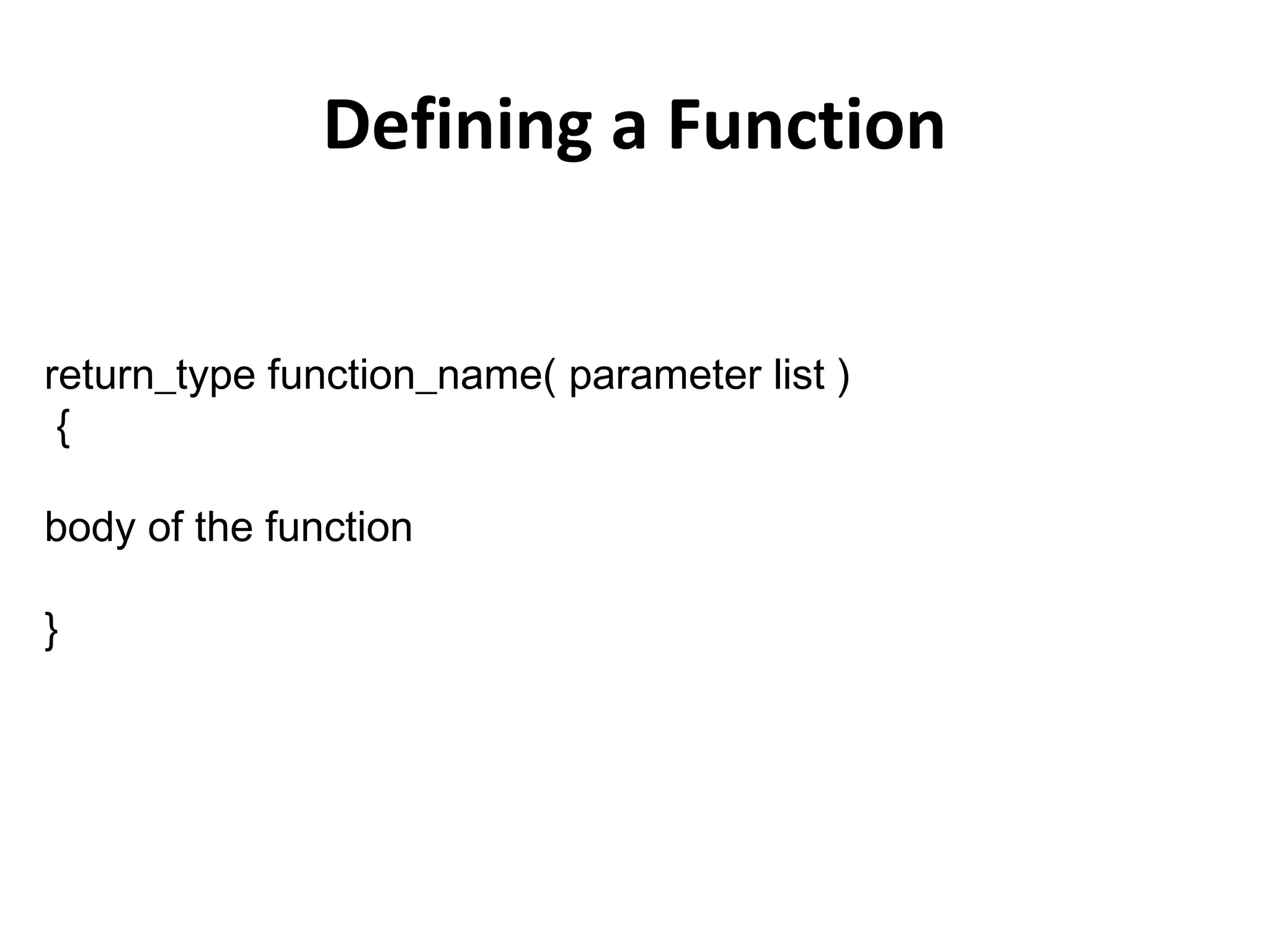 Defining a Function
return_type function_name( parameter list )
{
body of the function
}
 